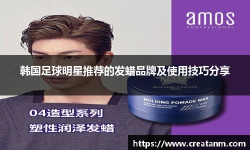 韩国足球明星推荐的发蜡品牌及使用技巧分享