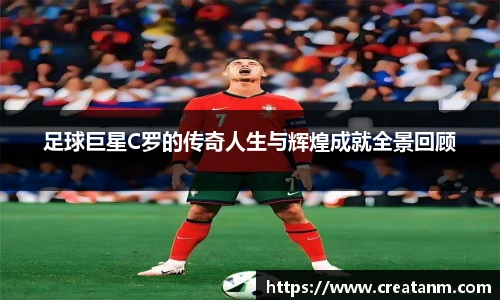 足球巨星C罗的传奇人生与辉煌成就全景回顾